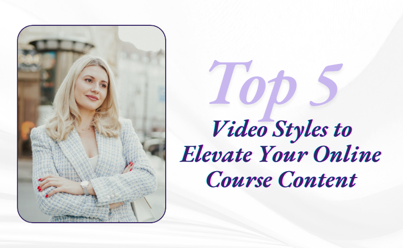 Top 5 Video Styles to Elevate Your Online Course Content